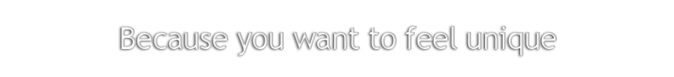 Because you want to feel unique